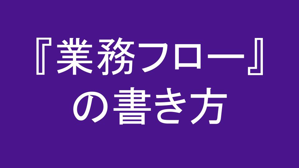 業務フロー の書き方 初心者向け ざっくり